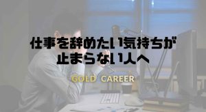 仕事を辞めたい気持ちが止まらない人へ
